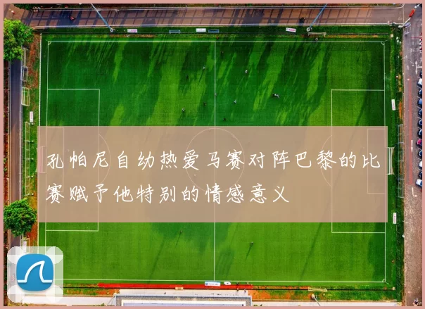 孔帕尼自幼热爱马赛对阵巴黎的比赛赋予他特别的情感意义