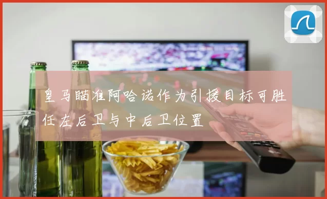 皇马瞄准阿哈诺作为引援目标可胜任左后卫与中后卫位置