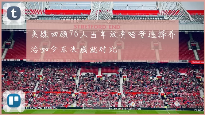 美媒回顾76人当年放弃哈登选择乔治如今东决成就对比