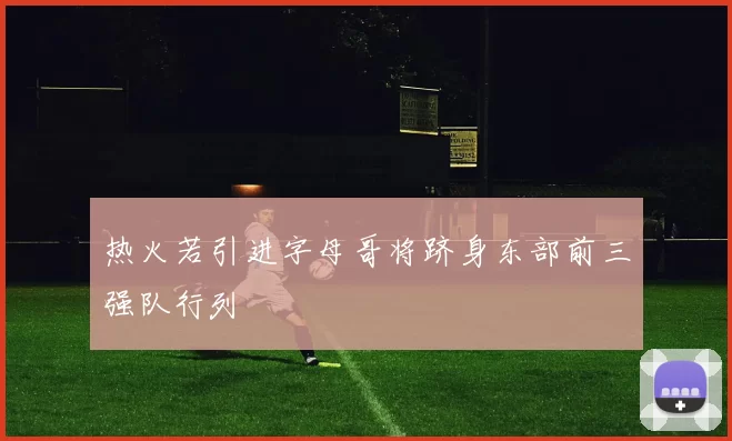 热火若引进字母哥将跻身东部前三强队行列