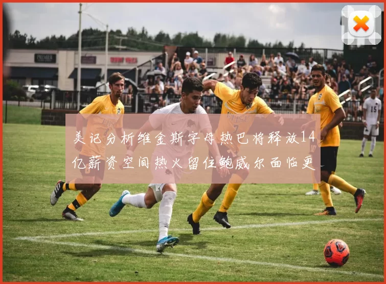 美记分析维金斯字母热巴将释放14亿薪资空间热火留住鲍威尔面临更大挑战