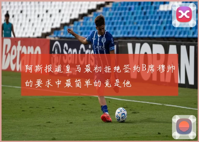 阿斯报道皇马最初拒绝签约B席穆帅的要求中最简单的竟是他