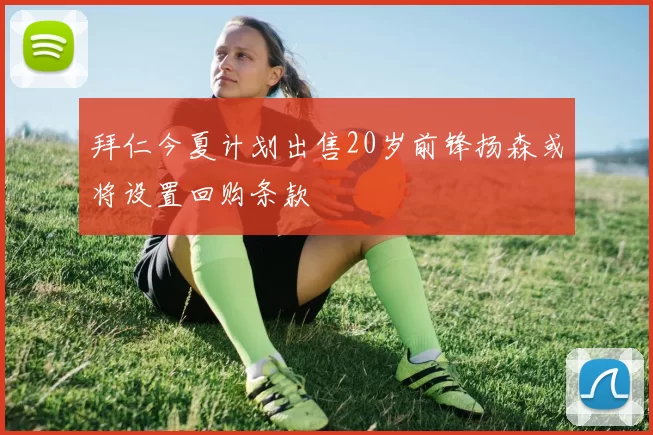 拜仁今夏计划出售20岁前锋扬森或将设置回购条款