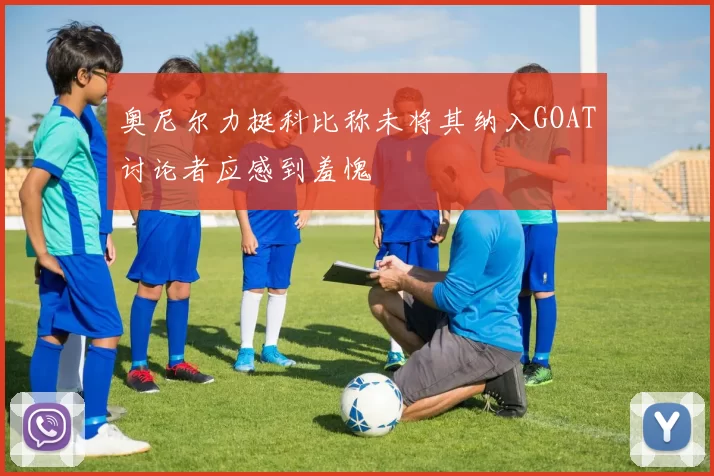 奥尼尔力挺科比称未将其纳入GOAT讨论者应感到羞愧